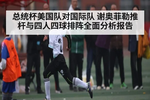 总统杯美国队对国际队 谢奥菲勒推杆与四人四球排阵全面分析报告