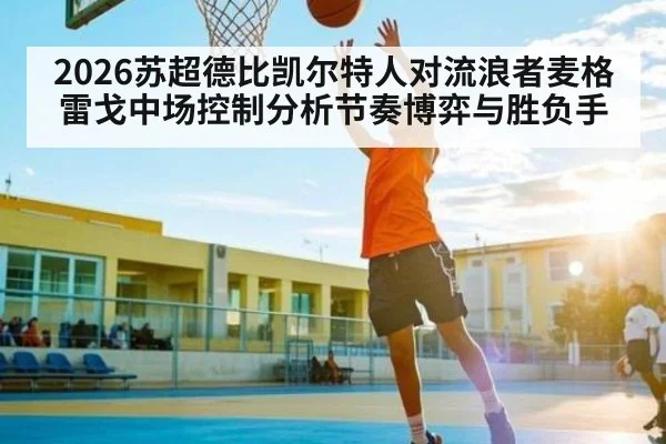 2026苏超德比凯尔特人对流浪者麦格雷戈中场控制分析节奏博弈与胜负手
