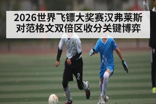 2026世界飞镖大奖赛汉弗莱斯对范格文双倍区收分关键博弈